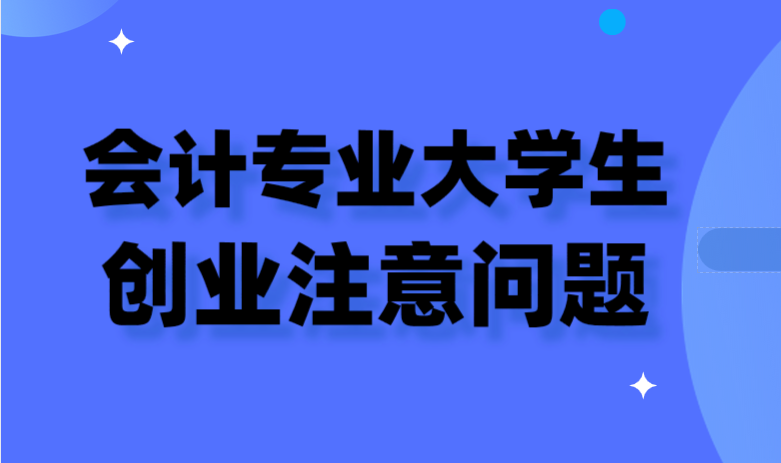 会计专业的大学生在创业初期的时候需要注意哪些问题？