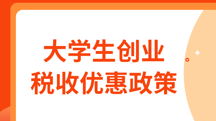 大学生创业有哪些税收优惠政策？大学生创业税收优惠政策